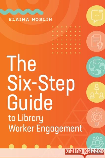 The Six-Step Guide to Library Worker Engagement Elaina Norlin 9780838947982 ALA Editions