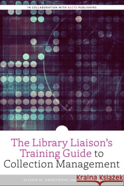 The Library Liaison's Training Guide to Collection Management Alison M. Armstrong Lisa Dinkle 9780838948026