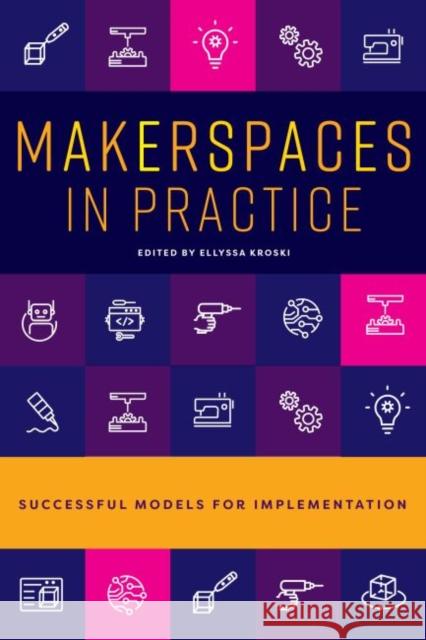 Makerspaces in Practice: Successful Models for Implementation Ellyssa Kroski   9780838948057 ALA Editions