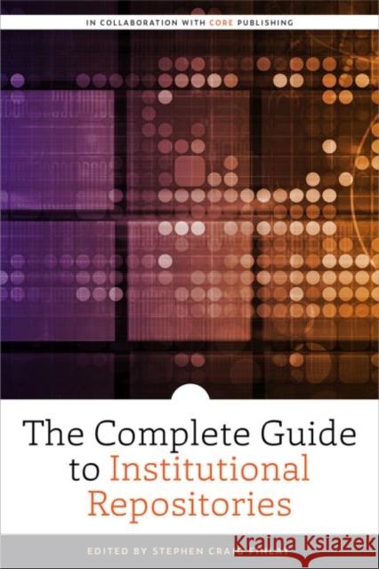The Complete Guide to Institutional Repositories Stephen Craig Finlay 9780838948101