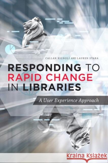 Responding to Rapid Change in Libraries: A User Experience Approach Bignoli, Callan 9780838948354 ALA Editions