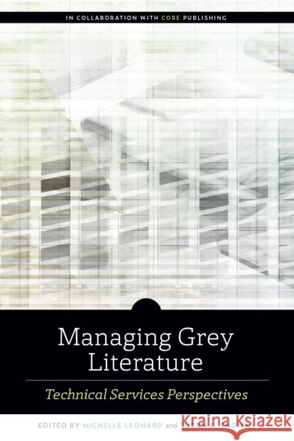 Managing Grey Literature: Technical Services Perspectives Leonard, Michelle 9780838948811
