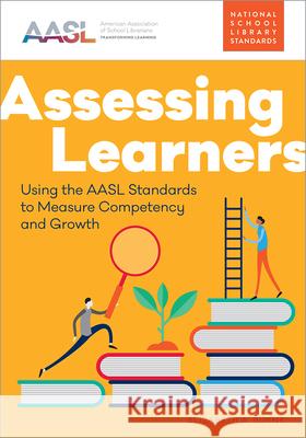 Assessing Learners: Using the Aasl Standards to Measure Competency and Growth Elizabeth Burns 9780838949146 ALA Editions