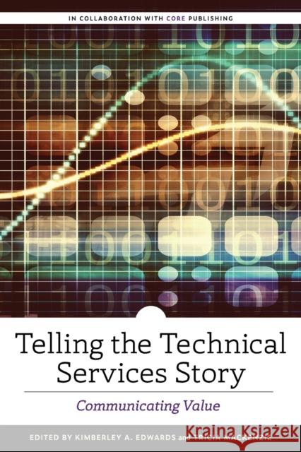 Telling the Technical Services Story: Communicating Value Kimberley A. Edwards Tricia MacKenzie 9780838949467