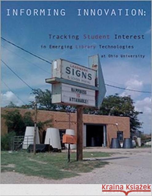 Informing Innovation: Tracking Student Interest in Emerging Library Technologies at Ohio University Char Booth   9780838985267 ALA Editions