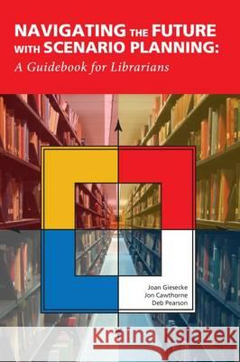 Navigating the Future with Scneario Planning: A Guidebook for Librarians Joan Giesecke, Jon Cawthorne, Deb Pearson 9780838987513 Eurospan (JL)