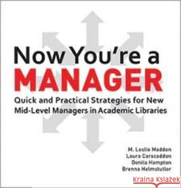 Now You're a Manager: Quick and Practical Strategies for New Mid-Level Managers in Academic Libraries Leslie Madden Laura Carscaddon Denita Hampton 9780838987872
