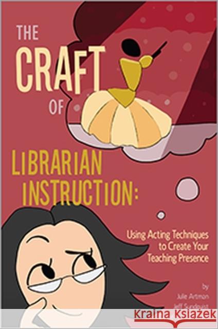 The Craft of Librarian Instruction: Using Acting Techniques to Create Your Teaching Presence Julie Artman Jeff Sundquist Douglas R. Dechow 9780838988213