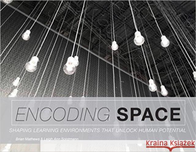 Encoding Space: Shaping Learning Environments That Unlock Human Potential Brian Mathews Leigh Ann Soistmann  9780838988251