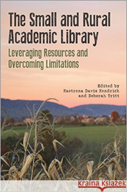 The Small and Rural Academic Library: Leveraging Resources and Overcoming Limitations Kaetrena Davis Kendrick   9780838989005 ALA Editions