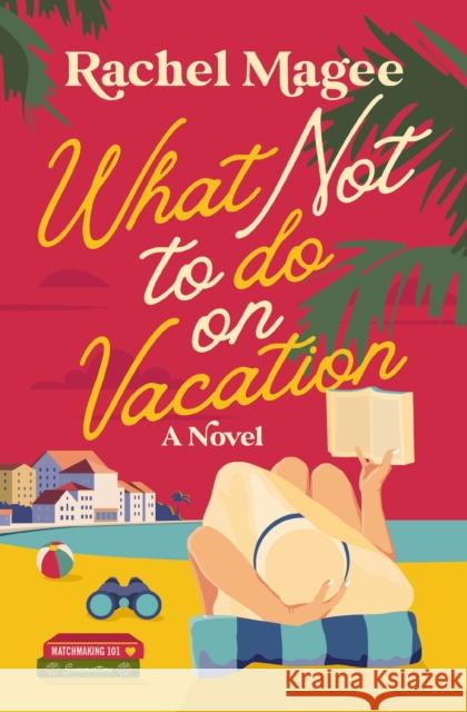 What Not to Do on Vacation: A Slow-Burn, Fake Dating Rom-Com Rachel Magee 9780840716972