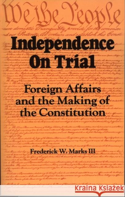 Independence on Trial: Foreign Affairs and the Making of the Constitution Marks, Frederick W. 9780842022736