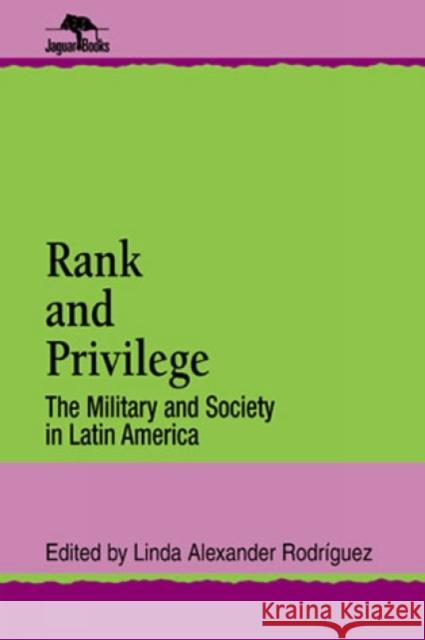 Rank and Privilege: The Military and Society in Latin America Rodriguez, Linda A. 9780842024334 SR Books