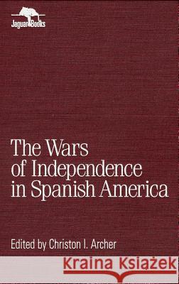 Wars of Independence in Spanish America Colin M. MacLachlan William H. Beezley Christon I. Archer 9780842024693 SR Books