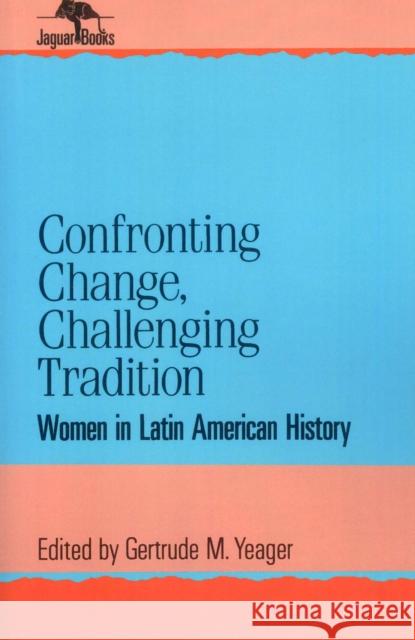 Confronting Change, Challenging Tradition: Woman in Latin American History Yeager, Gertrude M. 9780842024808 SR Books