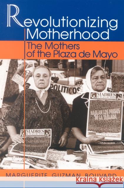 Revolutionizing Motherhood: The Mothers of the Plaza de Mayo Bouvard, Marguerite Guzman 9780842024877 SR Books