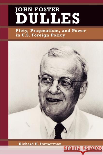John Foster Dulles: Piety, Pragmatism, and Power in U.S. Foreign Policy Immerman, Richard H. 9780842026017