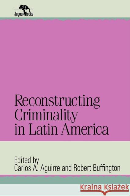 Reconstructing Criminality in Latin America Robert Buffington Carlos A. Aguirre Colin M. MacLachlan 9780842026215