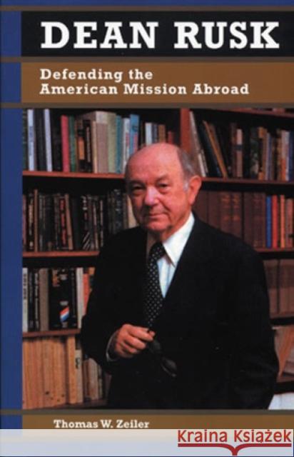 Dean Rusk: Defending the American Mission Abroad Zeiler, Thomas W. 9780842026864