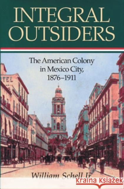 Integral Outsiders: The American Colony in Mexico City, 1876d1911 Schell, William 9780842028387 SR Books