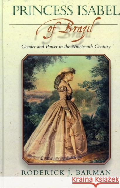 Princess Isabel of Brazil: Gender and Power in the Nineteenth Century Barman, Roderick J. 9780842028462 SR Books