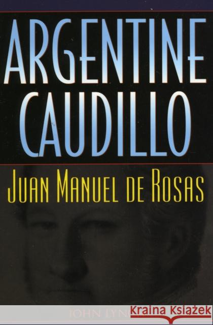 Argentine Caudillo: Juan Manuel de Rosas Lynch, John 9780842028981