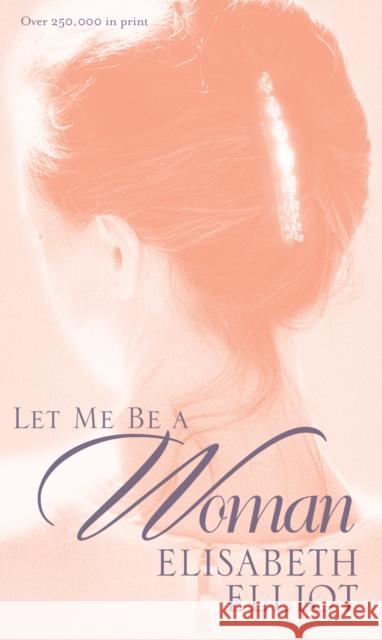 Let Me Be a Woman Elliot, Elisabeth 9780842321624 Tyndale House Publishers