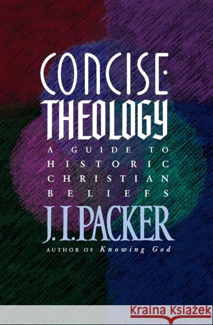 Concise Theology: A Guide to Historic Christian Beliefs J. I. Packer 9780842339605 Tyndale House Publishers