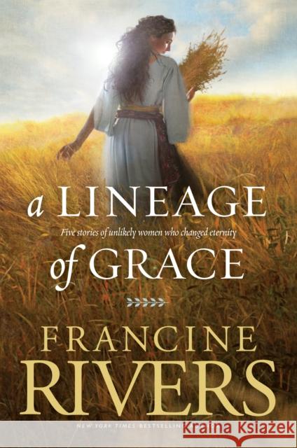 A Lineage of Grace: Five Stories of Unlikely Women Who Changed Eternity Rivers, Francine 9780842356329 0