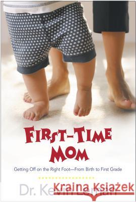 First-Time Mom: Getting Off on the Right Foot from Birth to First Grade Kevin Leman 9780842360395 Tyndale House Publishers