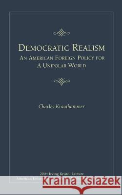 Democratic Realism: An American Foreign Policy for a Unipolar World Krauthammer, Charles 9780844713885 NATIONAL BOOK NETWORK