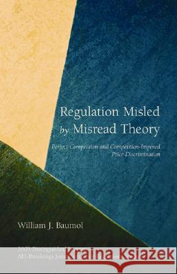 Regulation Misled by Misread Theory: Perfect Competition and Competition-Imposed Price Discrimination William J. Baumol 9780844713908 American Enterprise Institute Press