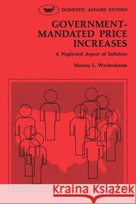Government Mandated Price Increases: A Neglected Aspect of Inflation Murray L. Weidenbaum 9780844731513 American Enterprise Institute Press