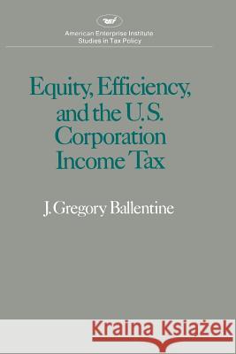 Equity Efficiency and the United States Corporation Income Tax Gregory J. Ballentine 9780844733661 AEI Press