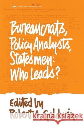 Bureaucrats, Policy Analysts, Statesmen: Who Leads? Robert A. Goldwin 9780844733753