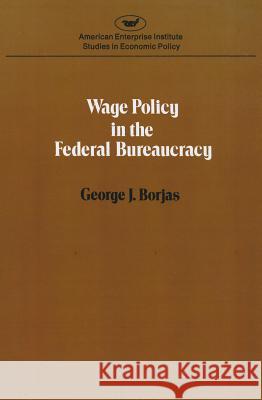 Wage policy in the Federal bureaucracy (Studies in economic policy) Borjas, George J. 9780844734101