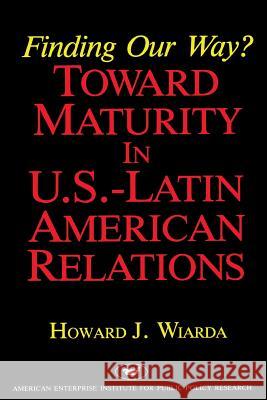 Finding Our Way? Toward Maturity in U.S. Latin American Relations (Aei Studies) Wiarda, Howard J. 9780844736327