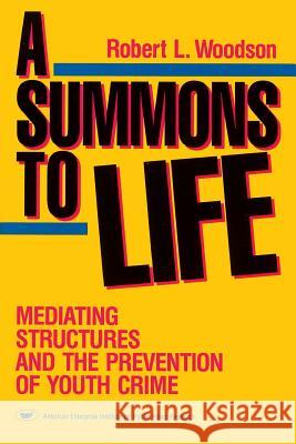 A Summons to Life: Mediating Structures and the Prevention of Youth Crime Robert L. Woodson 9780844736761 AEI Press
