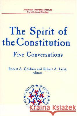 Spirit of the Constitution: Five Conversations (a Decade of the Study of the Constitution Series) Robert A. Goldwin Robert A. Licht 9780844737201 American Enterprise Institute Press