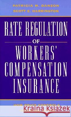 Rate Regulation of Worker's Compensation Insurance: How Price Controls Increaee Cost Patricia Munch Danzon Scott Harrington 9780844739335 American Enterprise Institute Press