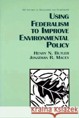 Using Federalism to Improve Environmental Policy Henry N. Butler Jonathan R. Macey 9780844739632 American Enterprise Institute Press