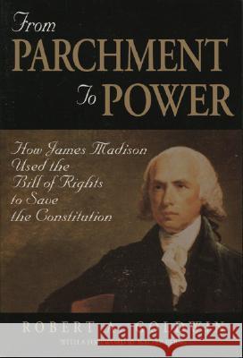 From Parchment to Power: How James Madison Used the Bill of Rights to Save the Constutition Robert A. Goldwin 9780844740133 American Enterprise Institute Press