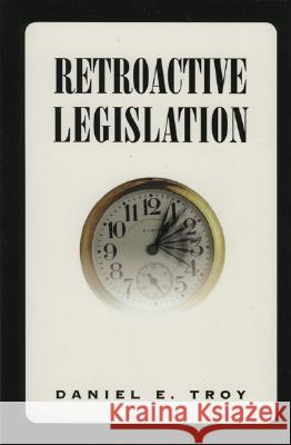 Retroactive Legislation Troy, Daniel E. 9780844740232 AEI PRESS,US