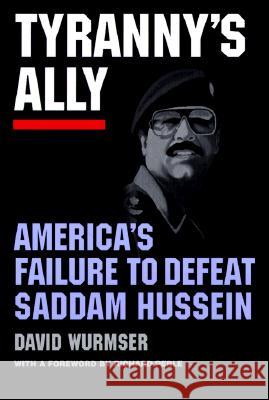 Tyranny's Ally: America's Failure to Defeat Saddam Hussein Wurmser, David 9780844740744