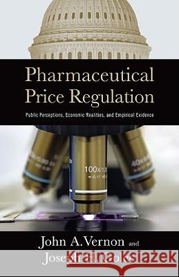 Pharmaceutical Price Regulation: Public Perception, Economic Realities, and Empirical Evidence John A. Vernon 9780844742779 American Enterprise Institute Press