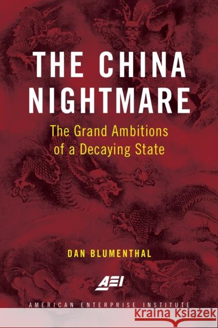 The China Nightmare: The Grand Ambitions of a Decaying State Dan Blumenthal 9780844750316 AEI Press