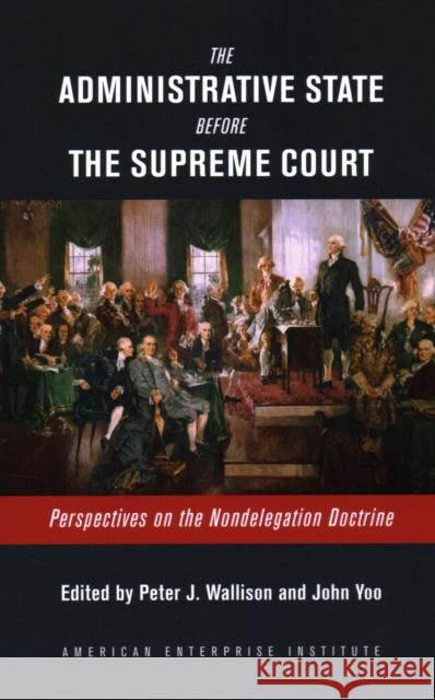 The Administrative State Before the Supreme Court: Perspectives on the Nondelegation Doctrine Wallison, Peter J. 9780844750439