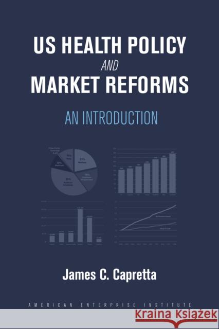 US Health Policy and Market Reforms: An Introduction Capretta, James C. 9780844750453 AEI Press