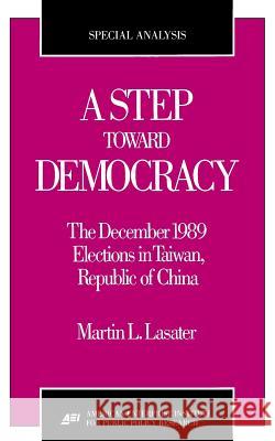 A Step Toward Democracy: The December 1989 Elections in Taiwan, Republic of China (AEI special analyses) Martin L. Lasater 9780844770079 Rowman & Littlefield Publishers