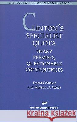 Clinton's Specialist Quota: Shaky Premises, Questionable Consequences David Dranove 9780844770246 American Enterprise Institute Press